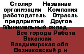 Столяр 4 › Название организации ­ Компания-работодатель › Отрасль предприятия ­ Другое › Минимальный оклад ­ 17 000 - Все города Работа » Вакансии   . Владимирская обл.,Вязниковский р-н